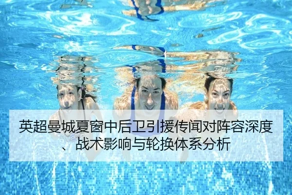 英超曼城夏窗中后卫引援传闻对阵容深度、战术影响与轮换体系分析