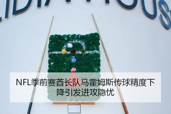 NFL季前赛酋长队马霍姆斯传球精度下降引发进攻隐忧
