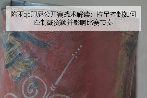 陈雨菲印尼公开赛战术解读：拉吊控制如何牵制戴资颖并影响比赛节奏
