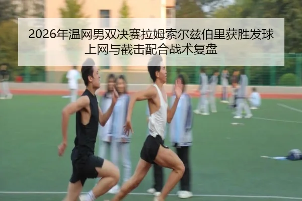 2026年温网男双决赛拉姆索尔兹伯里获胜发球上网与截击配合战术复盘